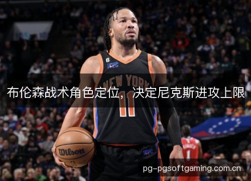 布伦森战术角色定位，决定尼克斯进攻上限